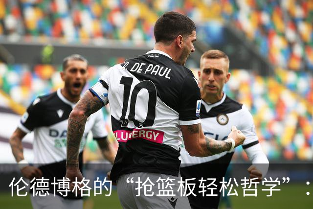 伦德博格的“抢篮板轻松哲学”：NBA比大学更惬意？