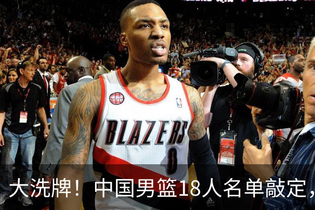 大洗牌！中国男篮18人名单敲定，3人离队，还有一人即将回归